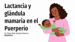 Dr. Edgar Melo Samper Palacios
Obstetricia
Lactancia y
glándula
mamaria en el
Puerperio
 