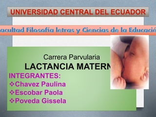 Carrera Parvularia
LACTANCIA MATERNA
INTEGRANTES:
Chavez Paulina
Escobar Paola
Poveda Gissela
 