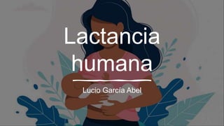 Lactancia
humana
Lucio García Abel
 