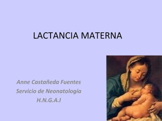 LACTANCIA MATERNA
Anne Castañeda Fuentes
Servicio de Neonatología
H.N.G.A.I
 
