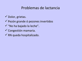 Problemas de lactancia  Dolor, grietas. Pezón grande ó pezones invertidos “ No ha bajado la leche”. Congestión mamaria. RN queda hospitalizado. 