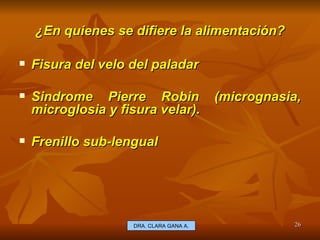 ¿En quienes se difiere la alimentación? E.U. Silvia Lagos A. Fisura del velo del paladar Sindrome Pierre Robin (micrognasia, microglosia y fisura velar). Frenillo sub-lengual DRA. CLARA GANA A. 