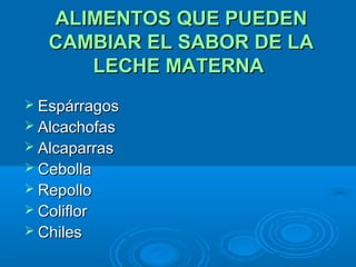 ALIMENTOS QUE PUEDEN CAMBIAR EL SABOR DE LA LECHE MATERNA   Espárragos Alcachofas     Alcaparras  Cebolla Repollo Coliflor Chiles  