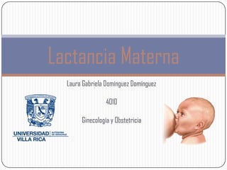 Lactancia Materna
  Laura Gabriela Domínguez Domínguez

                 4010

       Ginecología y Obstetricia
 