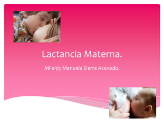 Lactancia Materna.
Mileidy Manuela Sierra Acevedo.
 