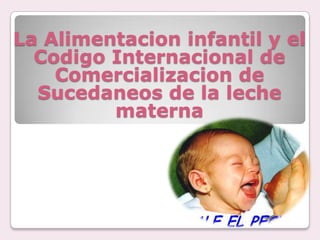 La Alimentacion infantil y el
Codigo Internacional de
Comercializacion de
Sucedaneos de la leche
materna

 