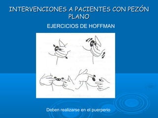 INTERVENCIONES A PACIENTES CON PEZÓNINTERVENCIONES A PACIENTES CON PEZÓN
PLANOPLANO
EJERCICIOS DE HOFFMAN
Deben realizarse en el puerperio
 