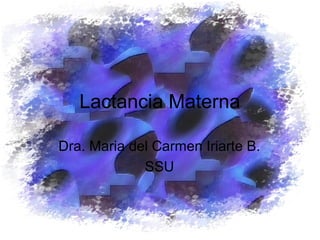 Lactancia Materna
Dra. Maria del Carmen Iriarte B.
SSU
 