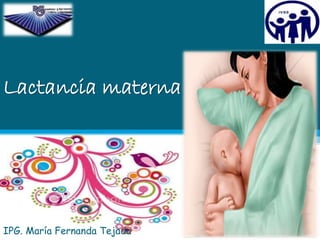 Lactancia materna
IPG. María Fernanda Tejada
 