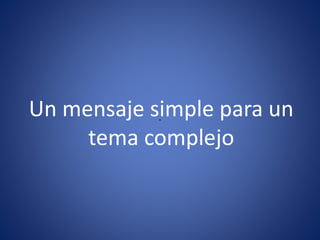 Un mensaje simple para un
tema complejo
 