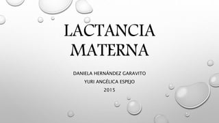 LACTANCIA
MATERNA
DANIELA HERNÁNDEZ GARAVITO
YURI ANGÉLICA ESPEJO
2015
 