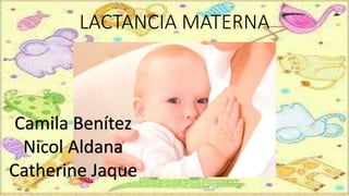 LACTANCIA MATERNA
Camila Benítez
Nicol Aldana
Catherine Jaque
 
