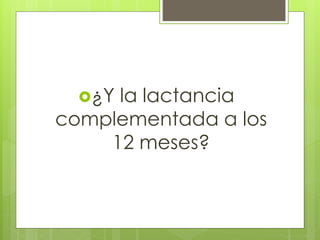 ¿Y la lactancia
complementada a los
12 meses?
 