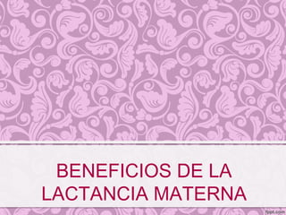 BENEFICIOS DE LA
LACTANCIA MATERNA
 
