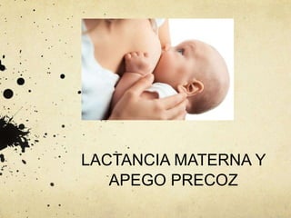 LACTANCIA MATERNA Y
APEGO PRECOZ
 