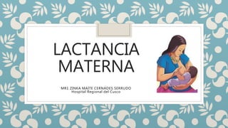 LACTANCIA
MATERNA
MR1 ZINKA MAITE CERNADES SERRUDO
Hospital Regional del Cusco
 