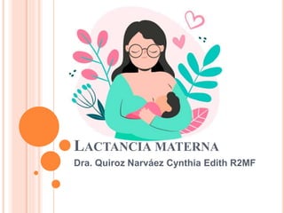 LACTANCIA MATERNA
Dra. Quiroz Narváez Cynthia Edith R2MF
 