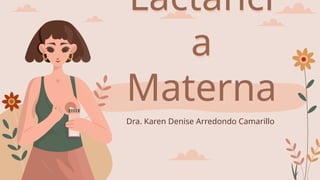 Lactanci
a
Materna
Dra. Karen Denise Arredondo Camarillo
 