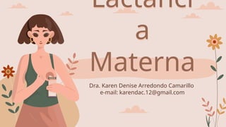 Lactanci
a
Materna
Dra. Karen Denise Arredondo Camarillo
e-mail: karendac.12@gmail.com
 