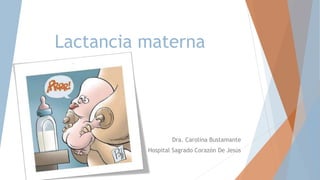 Lactancia materna
Dra. Carolina Bustamante
Hospital Sagrado Corazón De Jesús
 