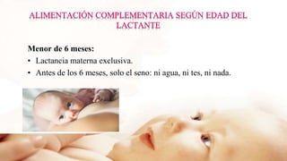 Menor de 6 meses:
• Lactancia materna exclusiva.
• Antes de los 6 meses, solo el seno: ni agua, ni tes, ni nada.
 