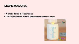 LECHEMADURA
• A partir de las 3 - 4 semanas
• Los componentes suelen mantenerse mas estables
 