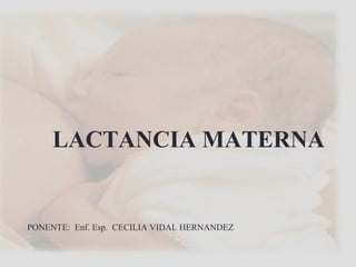 LACTANCIA MATERNA
PONENTE: Enf. Esp. CECILIA VIDAL HERNANDEZ
 