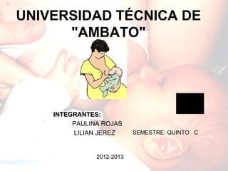 UNIVERSIDAD TÉCNICA DE
      "AMBATO"




    INTEGRANTES:
         PAULINA ROJAS
         LILIAN JEREZ      SEMESTRE: QUINTO C



               2012-2013
 
