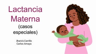 Zharick Carrillo
Carlos Amaya
Lactancia
Materna
(casos
especiales)
 