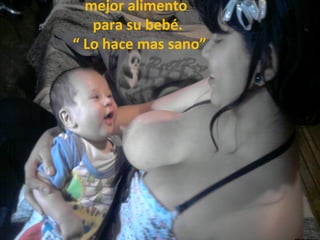 mejor alimento
   para su bebé.
“ Lo hace mas sano”
 