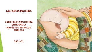 Montería
ATENCION PRIMARIA
Lactancia Materna
LACTANCIA MATERNA
YADIS BUELVAS OCHOA
ENFERMERA
MAGÍSTER EN SALUD
PÚBLICA
2021-01
 
