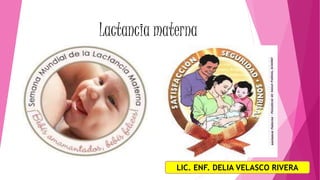 Lactancia materna 
LIC. ENF. DELIA VELASCO RIVERA 
 