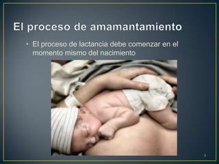 • El proceso de lactancia debe comenzar en el
momento mismo del nacimiento
3
 