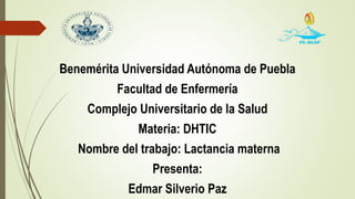 Benemérita Universidad Autónoma de Puebla
Facultad de Enfermería
Complejo Universitario de la Salud
Materia: DHTIC
Nombre del trabajo: Lactancia materna
Presenta:
Edmar Silverio Paz
 