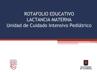 ROTAFOLIO EDUCATIVO
LACTANCIA MATERNA
Unidad de Cuidado Intensivo Pediátrico
 