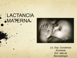 LACTANCIA
MATERNA
Lic. Esp. Constanza
Anchante
Enf. Jefa de
Neonatología
 
