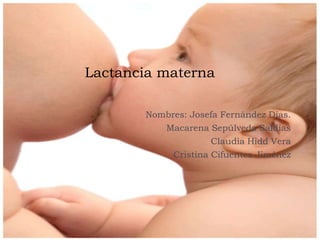 Lactancia materna
Nombres: Josefa Fernández Días.
Macarena Sepúlveda Saldias
Claudia Hidd Vera
Cristina Cifuentes Jiménez
 