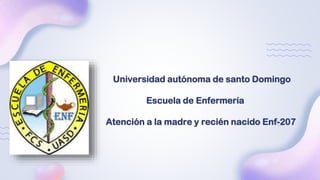 Universidad autónoma de santo Domingo
Escuela de Enfermería
Atención a la madre y recién nacido Enf-207
 