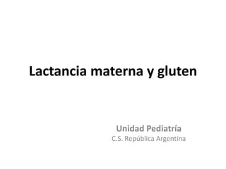 Lactancia materna y gluten
Unidad Pediatría
C.S. República Argentina
 