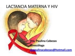 LACTANCIA MATERNA Y HIV
Dra. Paulina Cabezas
Ginecóloga
dcpaulinacabezas@hotmail.com
 