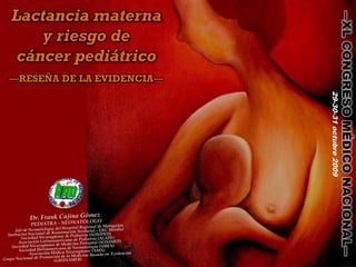 Lactancia materna




                                              ―XL CONGRESO MÉDICO NACIONAL―
    y riesgo de
 cáncer pediátrico
―RESEÑA DE LA EVIDENCIA―




                           29-30-31 octubre 2009
 