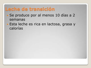 Leche de transiciónSe produce por al menos 10 días a 2 semanasEsta leche es rica en lactosa, grasa y calorías