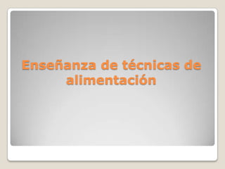 Enseñanza de técnicas de alimentación