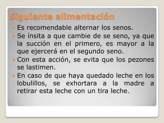 Separación del senoPara que sea más sencillo llevar a cabo esta acción, la madre tendrá que poner el dedo en la comisura de los labios del lactante para poder romper la succión y separarlo inmediatamente.Otra forma para poder terminar con la succión, es ejercer presión en la barbilla del recién nacido.