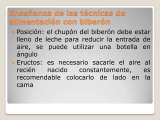 Preparación de la fórmulaNo se deben preparar una hora antes de usarla.Calentarla o no, es decisión de los padres.Se puede refrigerar por al menos 30 minutos.No es recomendable el uso de microondas.El flujo de la mamila tiene que ser a goteo.