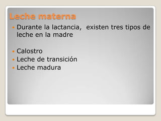 Leche maternaDurante la lactancia,  existen tres tipos de leche en la madreCalostroLeche de transiciónLeche madura