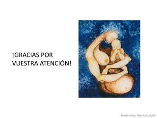 ¡GRACIAS POR
VUESTRA ATENCIÓN!

Maternidad. Natalia Caballé

 