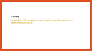 • GRACIAS
• https://epifesz.files.wordpress.com/2016/08/5manual-de-crecimiento-y-
desarrollo-del-ninio1.pdf
 