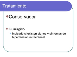 Tratamiento Conservador Quirúrgico Indicado si existen signos y síntomas de hipertensión intracraneal 