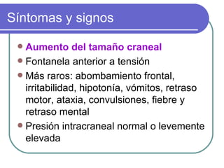 Síntomas y signos <ul><li>Aumento del tamaño craneal </li></ul><ul><li>Fontanela anterior a tensión </li></ul><ul><li>Más ...
